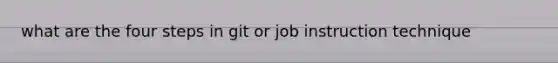 what are the four steps in git or job instruction technique