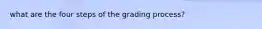 what are the four steps of the grading process?