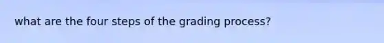 what are the four steps of the grading process?