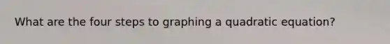 What are the four steps to graphing a quadratic equation?