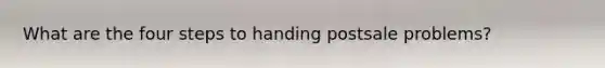 What are the four steps to handing postsale problems?