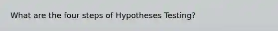 What are the four steps of Hypotheses Testing?