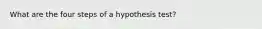 What are the four steps of a hypothesis test?