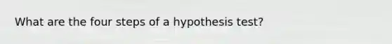 What are the four steps of a hypothesis test?