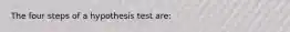 The four steps of a hypothesis test are: