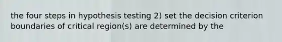 the four steps in hypothesis testing 2) set the decision criterion boundaries of critical region(s) are determined by the