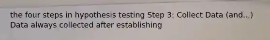 the four steps in hypothesis testing Step 3: Collect Data (and...) Data always collected after establishing