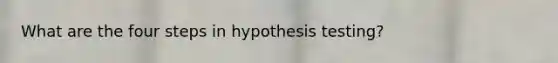 What are the four steps in hypothesis testing?