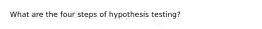 What are the four steps of hypothesis testing?