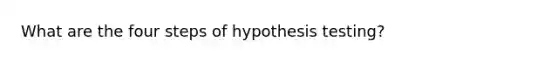 What are the four steps of hypothesis testing?