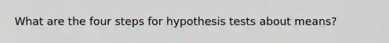 What are the four steps for hypothesis tests about means?