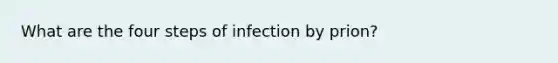 What are the four steps of infection by prion?