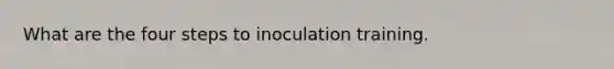 What are the four steps to inoculation training.