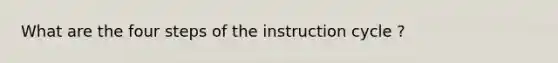 What are the four steps of the instruction cycle ?