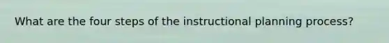 What are the four steps of the instructional planning process?