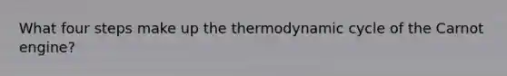 What four steps make up the thermodynamic cycle of the Carnot engine?