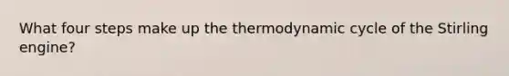 What four steps make up the thermodynamic cycle of the Stirling engine?