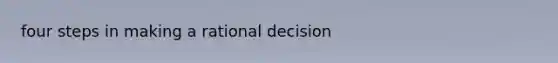 four steps in making a rational decision