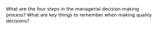 What are the four steps in the managerial decision-making process? What are key things to remember when making quality decisions?