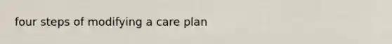 four steps of modifying a care plan