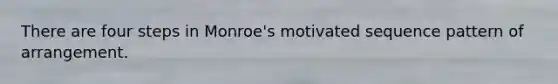 There are four steps in Monroe's motivated sequence pattern of arrangement.