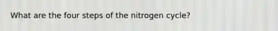 What are the four steps of the nitrogen cycle?