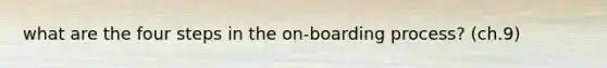 what are the four steps in the on-boarding process? (ch.9)