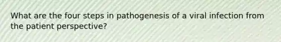 What are the four steps in pathogenesis of a viral infection from the patient perspective?