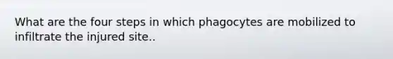 What are the four steps in which phagocytes are mobilized to infiltrate the injured site..