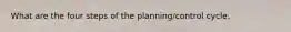 What are the four steps of the planning/control cycle.