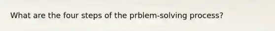 What are the four steps of the prblem-solving process?