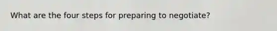 What are the four steps for preparing to negotiate?