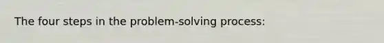 The four steps in the problem-solving process: