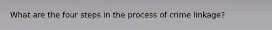 What are the four steps in the process of crime linkage?