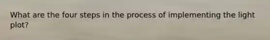 What are the four steps in the process of implementing the light plot?