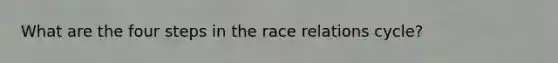 What are the four steps in the race relations cycle?