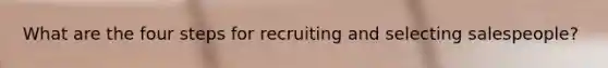 What are the four steps for recruiting and selecting salespeople?