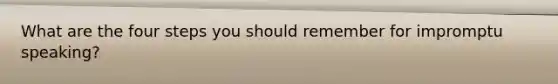 What are the four steps you should remember for impromptu speaking?