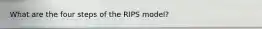 What are the four steps of the RIPS model?