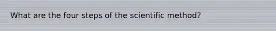 What are the four steps of the scientific method?