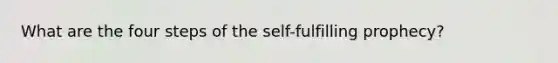 What are the four steps of the self-fulfilling prophecy?