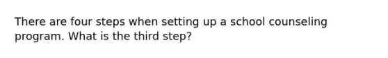 There are four steps when setting up a school counseling program. What is the third step?