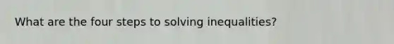 What are the four steps to solving inequalities?