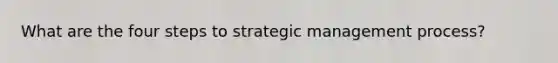 What are the four steps to <a href='https://www.questionai.com/knowledge/k5Dplt4I1O-strategic-management' class='anchor-knowledge'>strategic management</a> process?