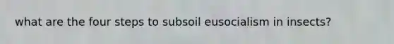 what are the four steps to subsoil eusocialism in insects?