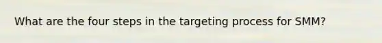 What are the four steps in the targeting process for SMM?