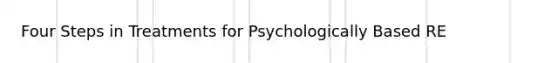 Four Steps in Treatments for Psychologically Based RE