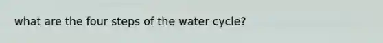 what are the four steps of the water cycle?