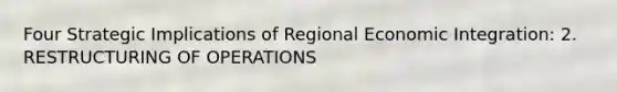 Four Strategic Implications of Regional Economic Integration: 2. RESTRUCTURING OF OPERATIONS