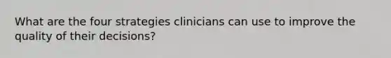 What are the four strategies clinicians can use to improve the quality of their decisions?